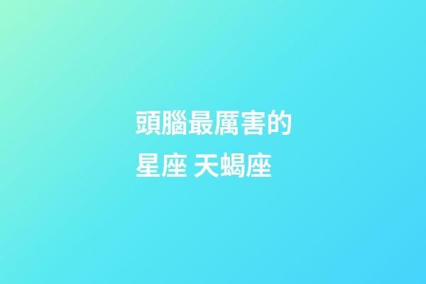 頭腦最厲害的星座 天蝎座-第1張-星座運(yùn)勢(shì)-玄機(jī)派